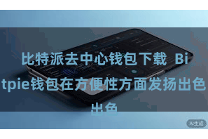 比特派去中心钱包下载 Bitpie钱包在方便性方面发扬出色