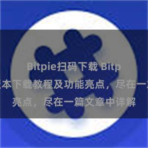 Bitpie扫码下载 Bitpie钱包最新版本下载教程及功能亮点，尽在一篇文章中详解