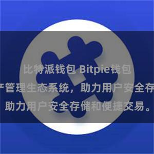 比特派钱包 Bitpie钱包：打造数字资产管理生态系统，助力用户安全存储和便捷交易。