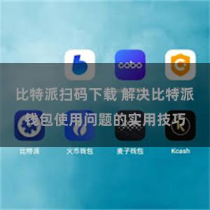 比特派扫码下载 解决比特派钱包使用问题的实用技巧