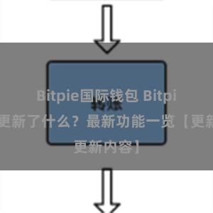 Bitpie国际钱包 Bitpie钱包更新了什么？最新功能一览【更新内容】