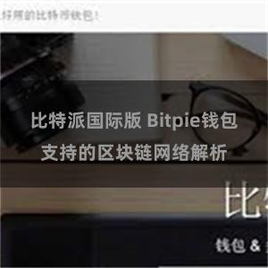 比特派国际版 Bitpie钱包支持的区块链网络解析