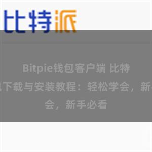 Bitpie钱包客户端 比特派钱包下载与安装教程：轻松学会，新手必看