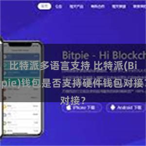 比特派多语言支持 比特派(Bitpie)钱包是否支持硬件钱包对接？