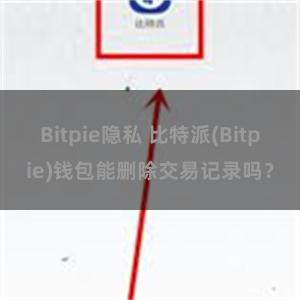 Bitpie隐私 比特派(Bitpie)钱包能删除交易记录吗？