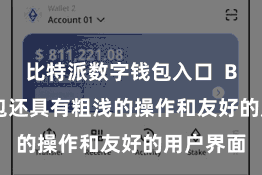 比特派数字钱包入口 Bitpie钱包还具有粗浅的操作和友好的用户界面