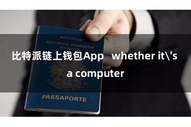 比特派链上钱包App   whether it's a computer