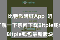 比特派跨链App  咱们先来了解一下奈何下载Bitpie钱包最新版块