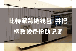 比特派跨链钱包  并把柄教唆备份助记词